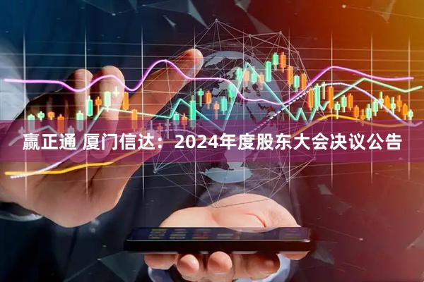 赢正通 厦门信达：2024年度股东大会决议公告