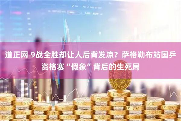 道正网 9战全胜却让人后背发凉？萨格勒布站国乒资格赛“假象”背后的生死局