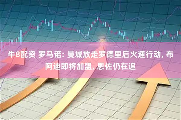 牛8配资 罗马诺: 曼城放走罗德里后火速行动, 布阿迪即将加盟, 恩佐仍在追